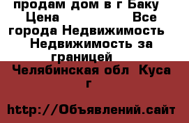 продам дом в г.Баку › Цена ­ 5 500 000 - Все города Недвижимость » Недвижимость за границей   . Челябинская обл.,Куса г.